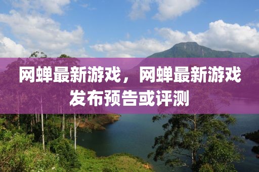 網(wǎng)蟬最新游戲，網(wǎng)蟬最新游戲發(fā)布預(yù)告或評(píng)測(cè)