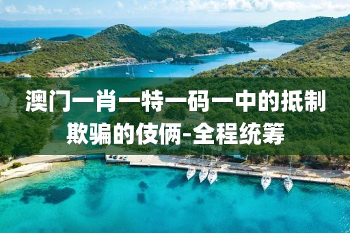 澳門一肖一特一碼一中的抵制欺騙的伎倆-全程統(tǒng)籌