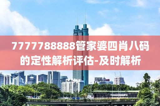 7777788888管家婆四肖八碼的定性解析評估-及時解析
