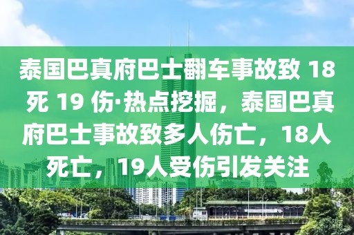 泰國巴真府巴士翻車事故致 18 死 19 傷·熱點挖掘，泰國巴真府巴士事故致多人傷亡，18人死亡，19人受傷引發(fā)關注