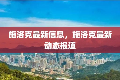 施洛克最新信息，施洛克最新動態(tài)報(bào)道