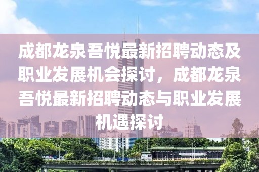 成都龍泉吾悅最新招聘動(dòng)態(tài)及職業(yè)發(fā)展機(jī)會(huì)探討，成都龍泉吾悅最新招聘動(dòng)態(tài)與職業(yè)發(fā)展機(jī)遇探討