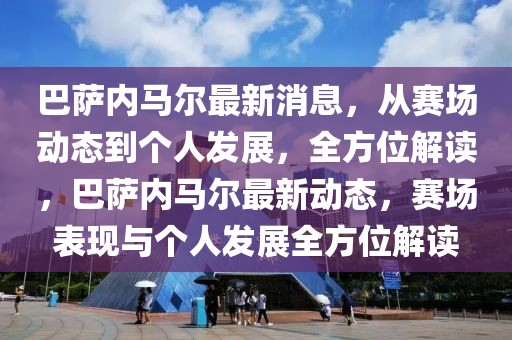 巴薩內(nèi)馬爾最新消息，從賽場(chǎng)動(dòng)態(tài)到個(gè)人發(fā)展，全方位解讀，巴薩內(nèi)馬爾最新動(dòng)態(tài)，賽場(chǎng)表現(xiàn)與個(gè)人發(fā)展全方位解讀