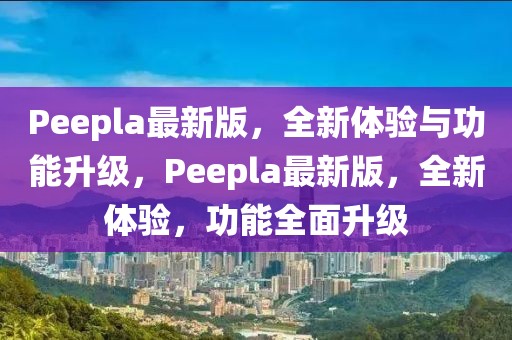 Peepla最新版，全新體驗與功能升級，Peepla最新版，全新體驗，功能全面升級