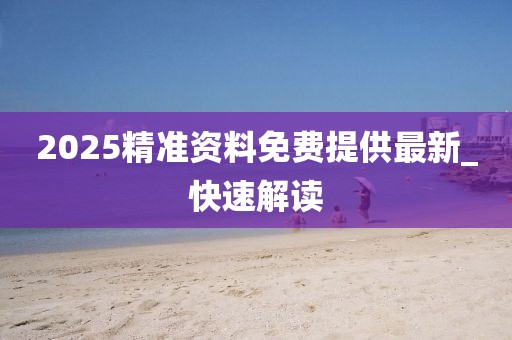 2025精準資料免費提供最新_快速解讀