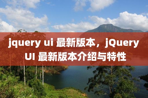 jquery ui 最新版本，jQuery UI 最新版本介紹與特性