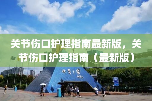 關(guān)節(jié)傷口護(hù)理指南最新版，關(guān)節(jié)傷口護(hù)理指南（最新版）