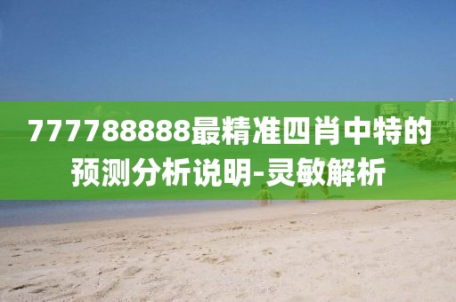 777788888最精準(zhǔn)四肖中特的預(yù)測(cè)分析說(shuō)明-靈敏解析