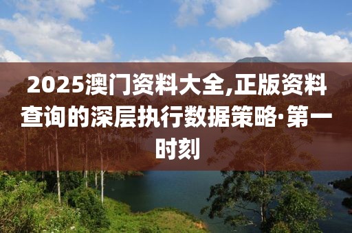 2025澳門資料大全,正版資料查詢的深層執(zhí)行數(shù)據(jù)策略·第一時(shí)刻
