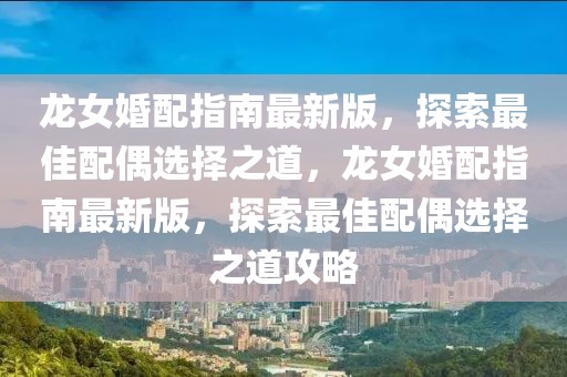 龍女婚配指南最新版，探索最佳配偶選擇之道，龍女婚配指南最新版，探索最佳配偶選擇之道攻略
