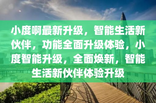 小度啊最新升級，智能生活新伙伴，功能全面升級體驗，小度智能升級，全面煥新，智能生活新伙伴體驗升級