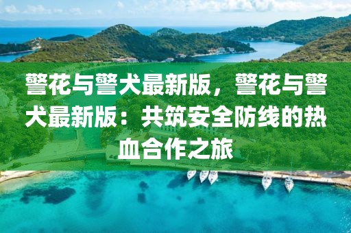 警花與警犬最新版，警花與警犬最新版：共筑安全防線的熱血合作之旅