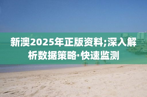 新澳2025年正版資料;深入解析數(shù)據(jù)策略·快速監(jiān)測