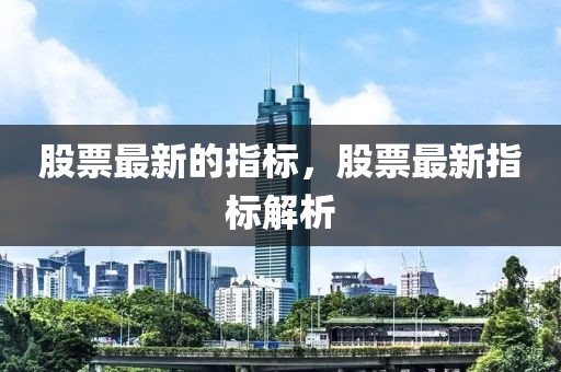 股票最新的指標，股票最新指標解析