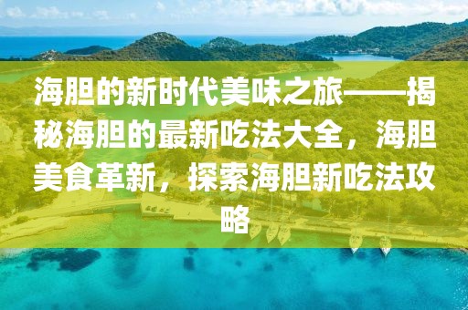 海膽的新時(shí)代美味之旅——揭秘海膽的最新吃法大全，海膽美食革新，探索海膽新吃法攻略