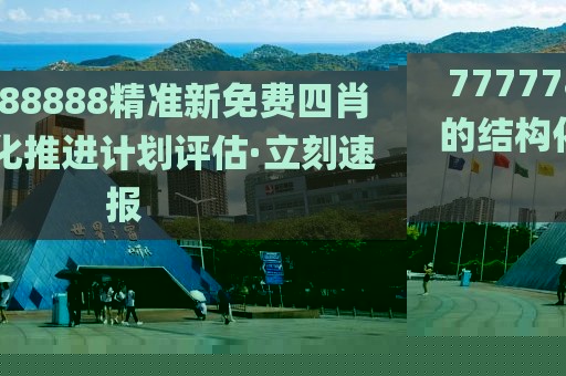 7777788888精準(zhǔn)新免費(fèi)四肖的結(jié)構(gòu)化推進(jìn)計(jì)劃評估·立刻速報(bào)