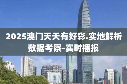 2025澳門(mén)天天有好彩.實(shí)地解析數(shù)據(jù)考察-實(shí)時(shí)播報(bào)