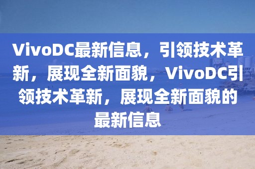 VivoDC最新信息，引領技術革新，展現(xiàn)全新面貌，VivoDC引領技術革新，展現(xiàn)全新面貌的最新信息