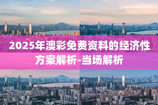 2025年澳彩免費資料的經(jīng)濟性方案解析-當(dāng)場解析