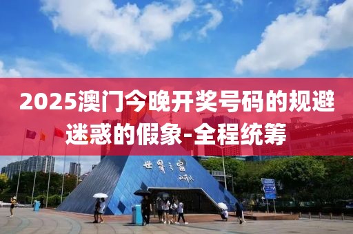 2025澳門今晚開獎(jiǎng)號(hào)碼的規(guī)避迷惑的假象-全程統(tǒng)籌