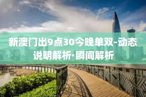 新澳門(mén)出9點(diǎn)30今晚單雙-動(dòng)態(tài)說(shuō)明解析·瞬間解析
