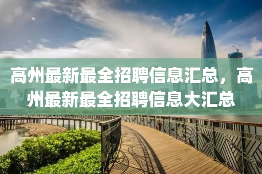 高州最新最全招聘信息匯總，高州最新最全招聘信息大匯總