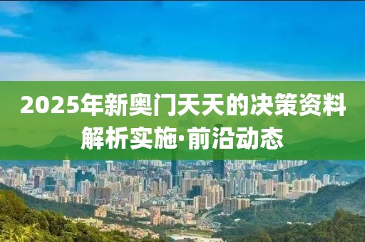 2025年新奧門天天的決策資料解析實(shí)施·前沿動(dòng)態(tài)