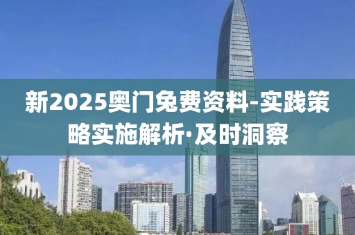 新2025奧門(mén)兔費(fèi)資料-實(shí)踐策略實(shí)施解析·及時(shí)洞察