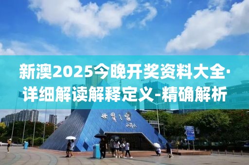 新澳2025今晚開(kāi)獎(jiǎng)資料大全·詳細(xì)解讀解釋定義-精確解析