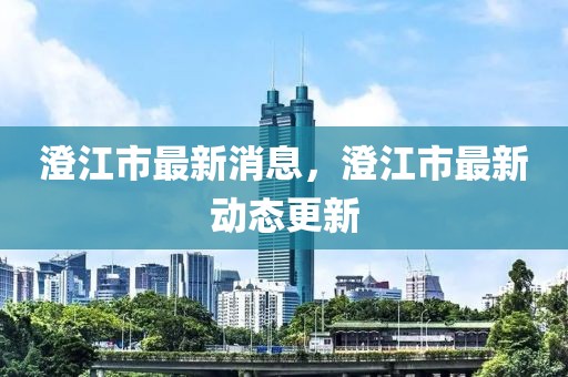 澄江市最新消息，澄江市最新動態(tài)更新