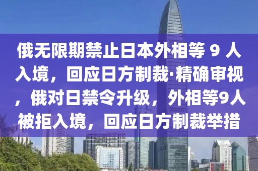 俄無限期禁止日本外相等 9 人入境，回應(yīng)日方制裁·精確審視，俄對日禁令升級，外相等9人被拒入境，回應(yīng)日方制裁舉措