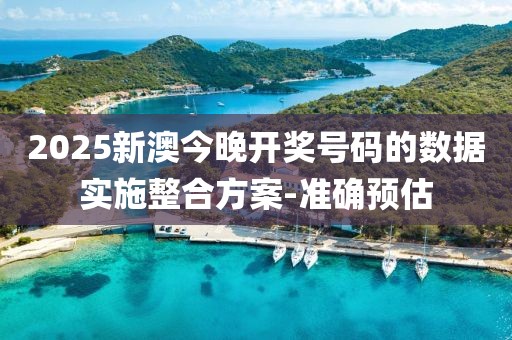 2025新澳今晚開獎號碼的數(shù)據(jù)實施整合方案-準確預(yù)估