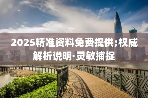 2025精準(zhǔn)資料免費提供;權(quán)威解析說明·靈敏捕捉