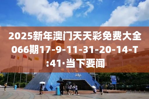 2025新年澳門天天彩免費(fèi)大全066期17-9-11-31-20-14-T:41·當(dāng)下要聞