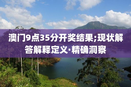 澳門9點35分開獎結果;現(xiàn)狀解答解釋定義·精確洞察