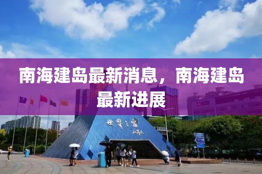 南海建島最新消息，南海建島最新進展