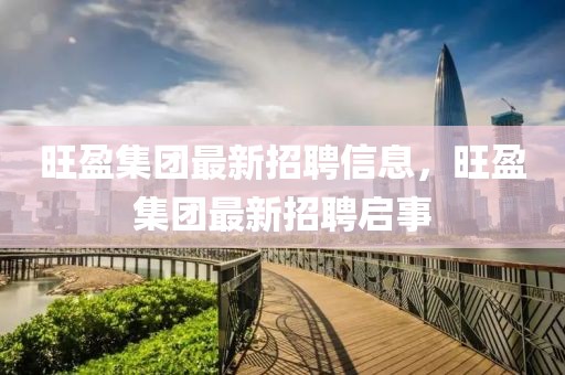 旺盈集團最新招聘信息，旺盈集團最新招聘啟事