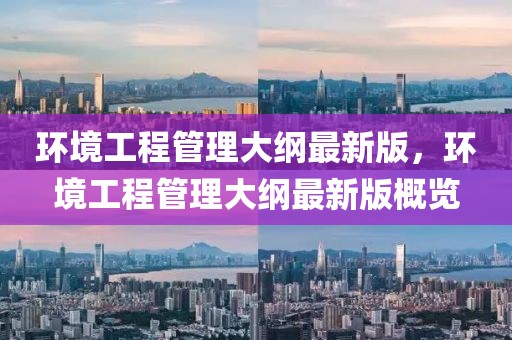 環(huán)境工程管理大綱最新版，環(huán)境工程管理大綱最新版概覽