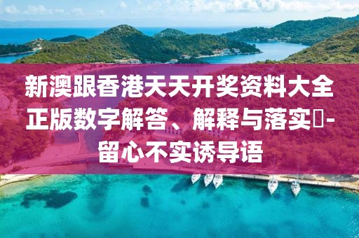 新澳跟香港天天開獎(jiǎng)資料大全正版數(shù)字解答、解釋與落實(shí)?-留心不實(shí)誘導(dǎo)語