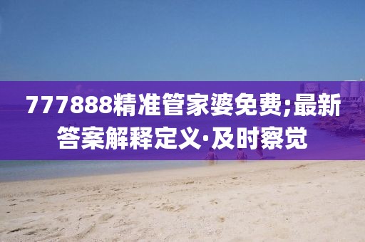 777888精準(zhǔn)管家婆免費;最新答案解釋定義·及時察覺