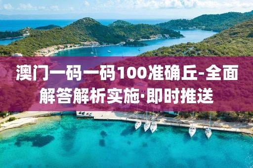 澳門一碼一碼100準(zhǔn)確丘-全面解答解析實(shí)施·即時推送