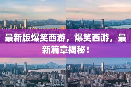 最新版爆笑西游，爆笑西游，最新篇章揭秘！