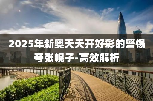 2025年新奧天天開好彩的警惕夸張幌子-高效解析