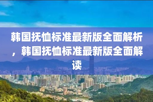 韓國撫恤標(biāo)準(zhǔn)最新版全面解析，韓國撫恤標(biāo)準(zhǔn)最新版全面解讀