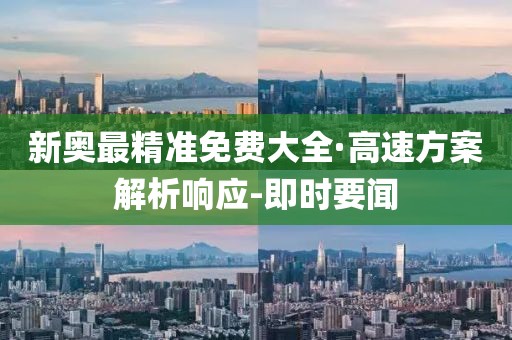 新奧最精準免費大全·高速方案解析響應-即時要聞