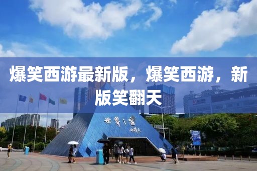爆笑西游最新版，爆笑西游，新版笑翻天