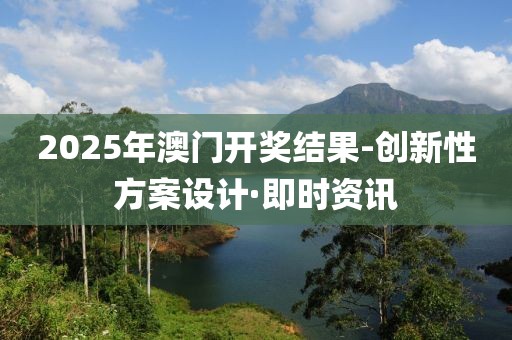 2025年澳門開獎結(jié)果-創(chuàng)新性方案設(shè)計·即時資訊