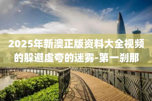 2025年新澳正版資料大全視頻的躲避虛夸的迷霧-第一剎那