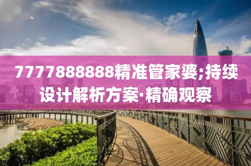 7777888888精準(zhǔn)管家婆;持續(xù)設(shè)計解析方案·精確觀察
