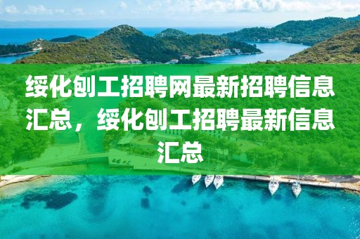 綏化刨工招聘網(wǎng)最新招聘信息匯總，綏化刨工招聘最新信息匯總